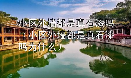 小區(qū)外墻都是真石漆嗎（小區(qū)外墻都是真石漆嗎為什么）