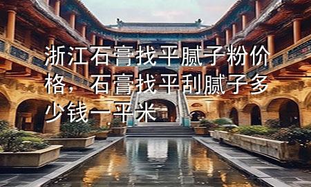 浙江石膏找平膩?zhàn)臃蹆r(jià)格，石膏找平刮膩?zhàn)佣嗌馘X(qián)一平米