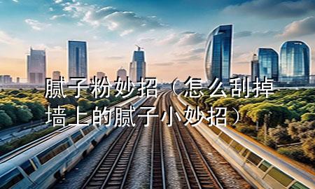 膩子粉妙招（怎么刮掉墻上的膩子小妙招）