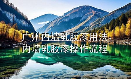 廣州內(nèi)墻乳膠漆用法，內(nèi)墻乳膠漆操作流程