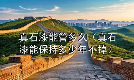 真石漆能管多久（真石漆能保持多少年不掉）