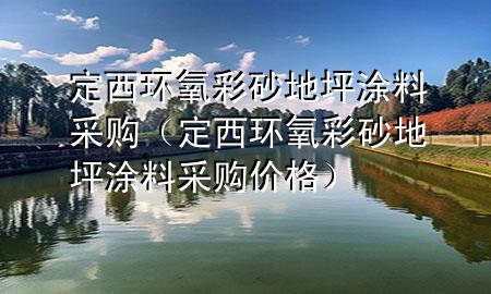 定西環(huán)氧彩砂地坪涂料采購(gòu)（定西環(huán)氧彩砂地坪涂料采購(gòu)價(jià)格）