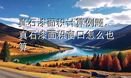 真石漆面積計(jì)算例題，真石漆面積窗口怎么也算