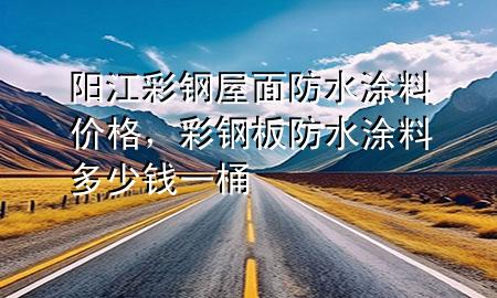 陽江彩鋼屋面防水涂料價格，彩鋼板防水涂料多少錢一桶