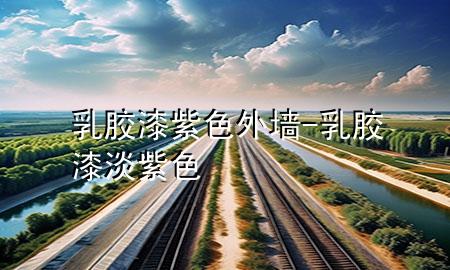 乳膠漆紫色外墻-乳膠漆淡紫色