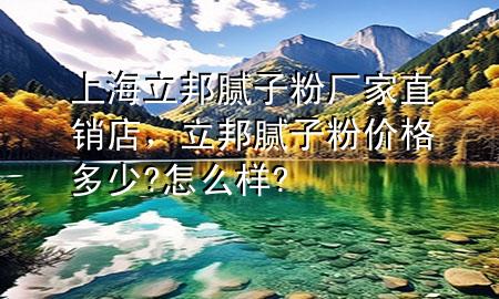 上海立邦膩?zhàn)臃蹚S家直銷店，立邦膩?zhàn)臃蹆r(jià)格多少?怎么樣?