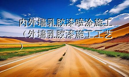 內(nèi)外墻乳膠漆噴涂施工（外墻乳膠漆施工工藝）