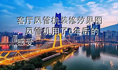 客廳風(fēng)管機(jī)裝修效果圖，風(fēng)管機(jī)用了6年后的感受