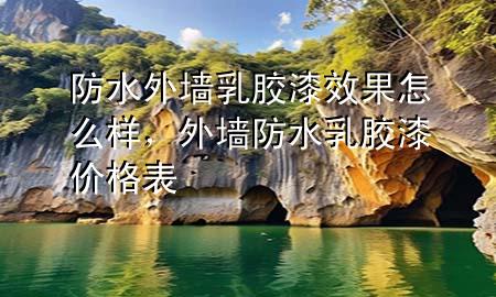 防水外墻乳膠漆效果怎么樣，外墻防水乳膠漆價(jià)格表