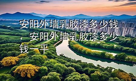 安陽外墻乳膠漆多少錢，安陽外墻乳膠漆多少錢一平