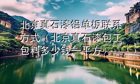 北京真石漆鋁單板聯(lián)系方式（北京真石漆包工包料多少錢一平方）