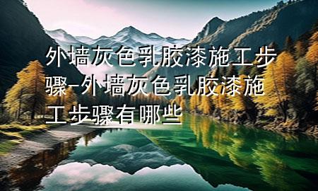 外墻灰色乳膠漆施工步驟-外墻灰色乳膠漆施工步驟有哪些