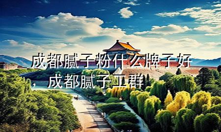 成都膩子粉什么牌子好，成都膩子工群