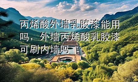 丙烯酸外墻乳膠漆能用嗎，外墻丙烯酸乳膠漆可刷內(nèi)墻嗎