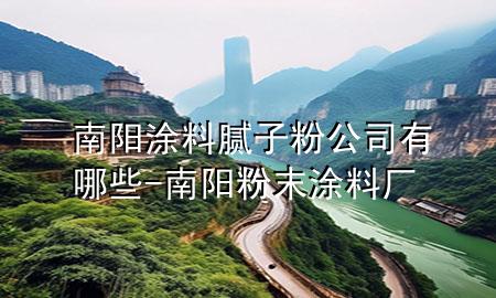 南陽(yáng)涂料膩?zhàn)臃酃居心男?南陽(yáng)粉末涂料廠