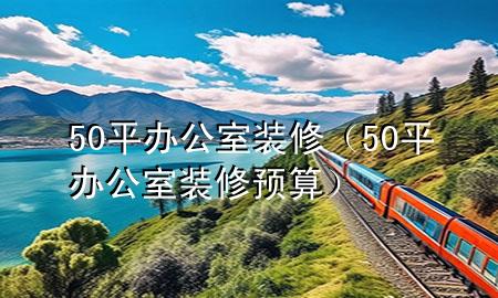 50平辦公室裝修（50平辦公室裝修預算）