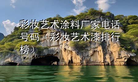 彩妝藝術(shù)涂料廠家電話號碼（彩妝藝術(shù)漆排行榜）
