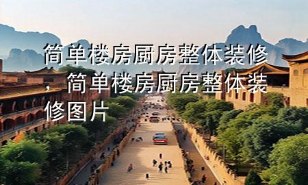 簡(jiǎn)單樓房廚房整體裝修，簡(jiǎn)單樓房廚房整體裝修圖片