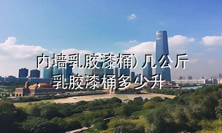 內(nèi)墻乳膠漆 桶) 幾公斤，乳膠漆桶多少升