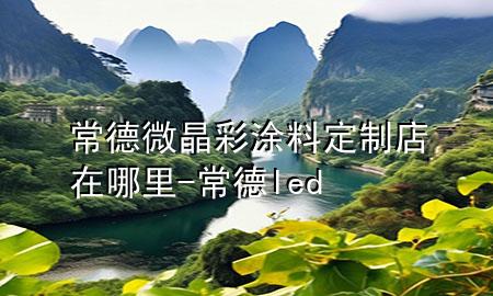 常德微晶彩涂料定制店在哪里-常德led