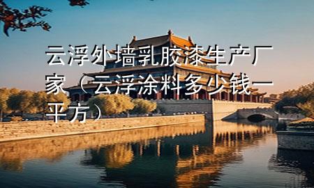 云浮外墻乳膠漆生產(chǎn)廠家（云浮涂料多少錢(qián)一平方）