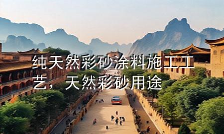 純天然彩砂涂料施工工藝，天然彩砂用途