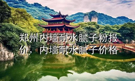 鄭州內(nèi)墻耐水膩子粉報價，內(nèi)墻耐水膩子價格