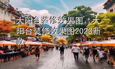 大陽(yáng)臺(tái)裝修效果圖，大陽(yáng)臺(tái)裝修效果圖2023新款