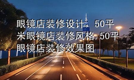 眼鏡店裝修設(shè)計，50平米眼鏡店裝修風(fēng)格,50平眼鏡店裝修效果圖