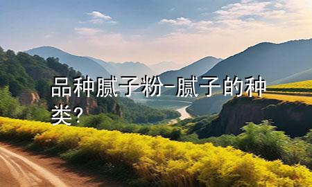 品種膩?zhàn)臃?膩?zhàn)拥姆N類(lèi)?