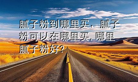 膩?zhàn)臃鄣侥睦镔I，膩?zhàn)臃劭梢栽谀睦镔I,哪里膩?zhàn)臃酆?