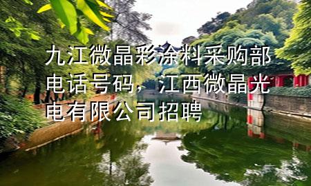 九江微晶彩涂料采購部電話號碼，江西微晶光電有限公司招聘