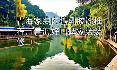 青海家裝內(nèi)墻乳膠漆推薦，青海好口碑家裝裝修