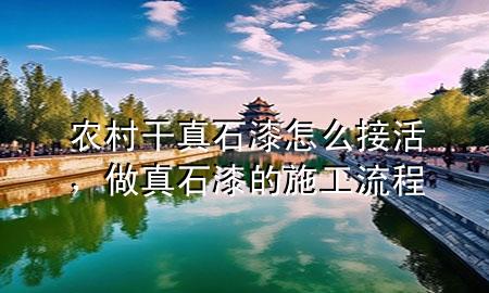 農(nóng)村干真石漆怎么接活，做真石漆的施工流程