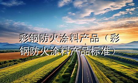 彩鋼防火涂料產(chǎn)品（彩鋼防火涂料產(chǎn)品標(biāo)準(zhǔn)）