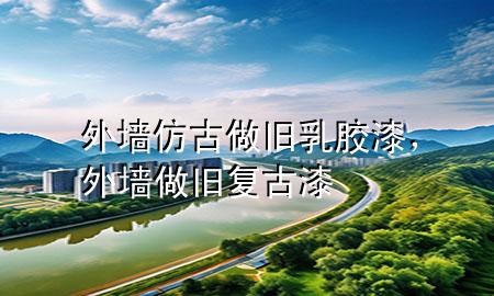 外墻仿古做舊乳膠漆，外墻做舊復(fù)古漆