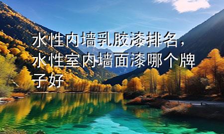 水性內(nèi)墻乳膠漆排名，水性室內(nèi)墻面漆哪個(gè)牌子好