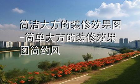 簡潔大方的裝修效果圖-簡單大方的裝修效果圖簡約風