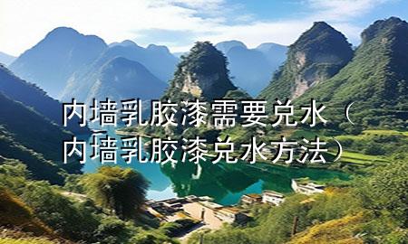 內(nèi)墻乳膠漆需要兌水（內(nèi)墻乳膠漆兌水方法）