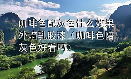 咖啡色配灰色什么效果外墻乳膠漆（咖啡色陪灰色好看嗎）