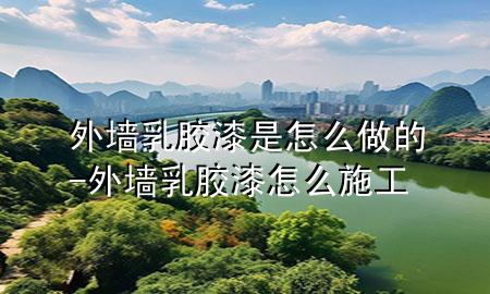 外墻乳膠漆是怎么做的-外墻乳膠漆怎么施工