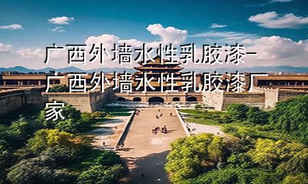 廣西外墻水性乳膠漆-廣西外墻水性乳膠漆廠家