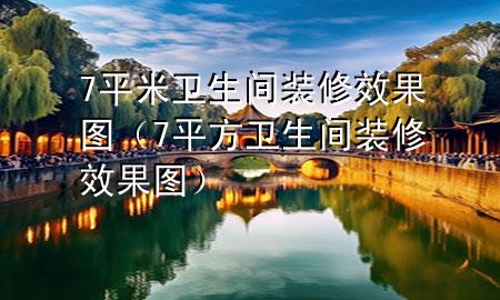 7平米衛(wèi)生間裝修效果圖（7平方衛(wèi)生間裝修效果圖）