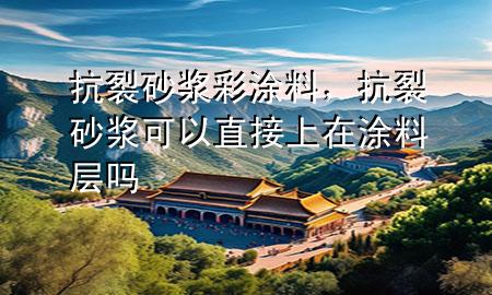抗裂砂漿彩涂料，抗裂砂漿可以直接上在涂料層嗎