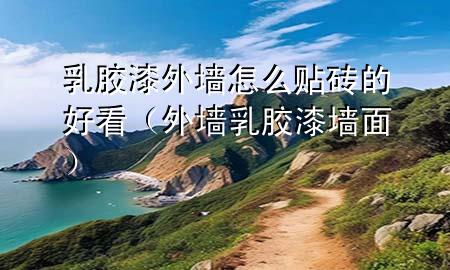 乳膠漆外墻怎么貼磚的好看（外墻乳膠漆墻面）