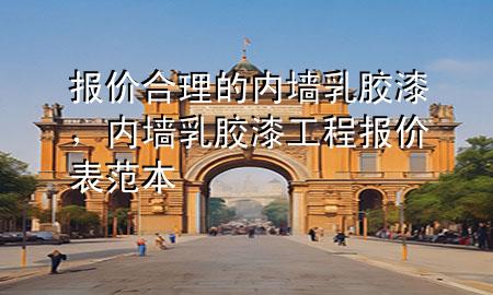 報(bào)價(jià)合理的內(nèi)墻乳膠漆，內(nèi)墻乳膠漆工程報(bào)價(jià)表范本