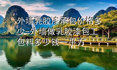 外墻乳膠漆承包價(jià)格多少-外墻做乳膠漆包工包料多少錢一平方