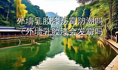 外墻乳膠漆防霉防潮嗎（外墻乳膠漆會發(fā)霉嗎）