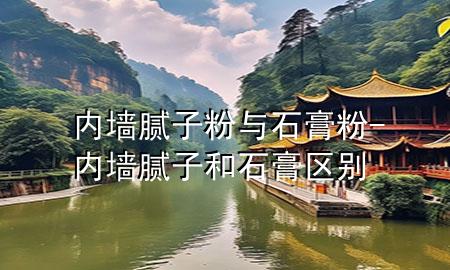 內(nèi)墻膩子粉與石膏粉-內(nèi)墻膩子和石膏區(qū)別