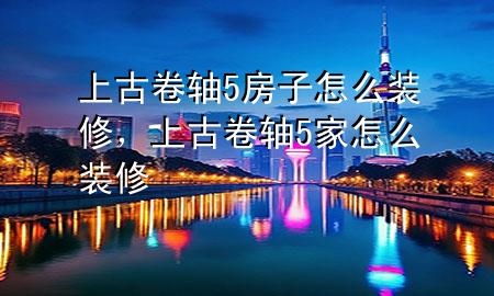 上古卷軸5房子怎么裝修，上古卷軸5家怎么裝修